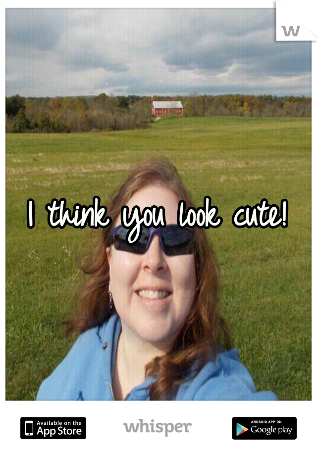 I think you look cute!
