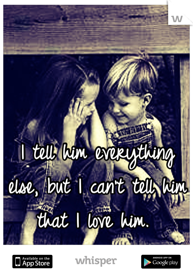 I tell him everything else, but I can't tell him that I love him. 