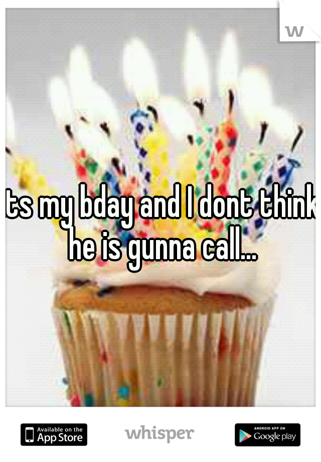its my bday and I dont think he is gunna call...