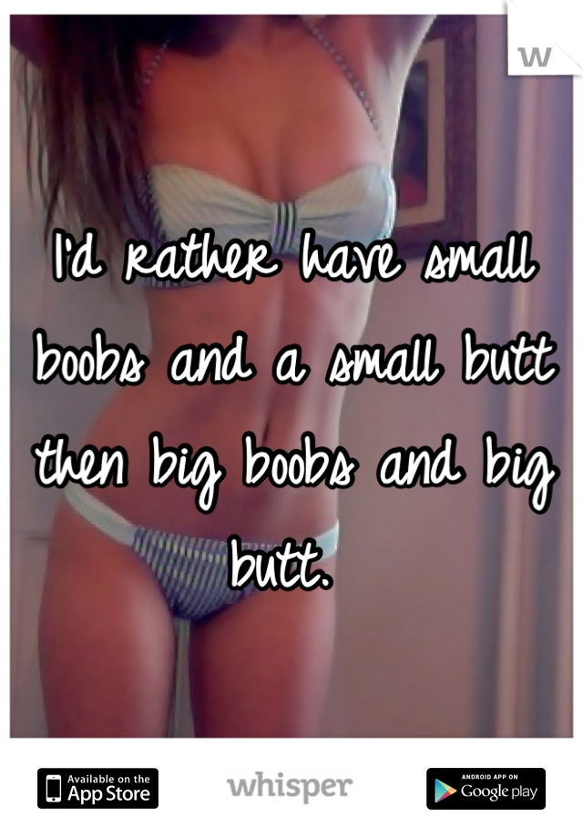 I'd rather have small boobs and a small butt then big boobs and big butt. 
