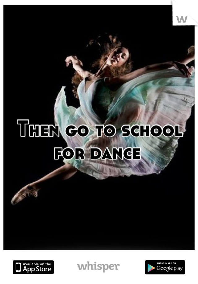 Then go to school for dance 