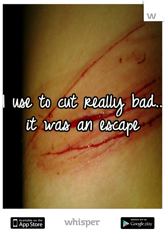 I use to cut really bad.. it was an escape 