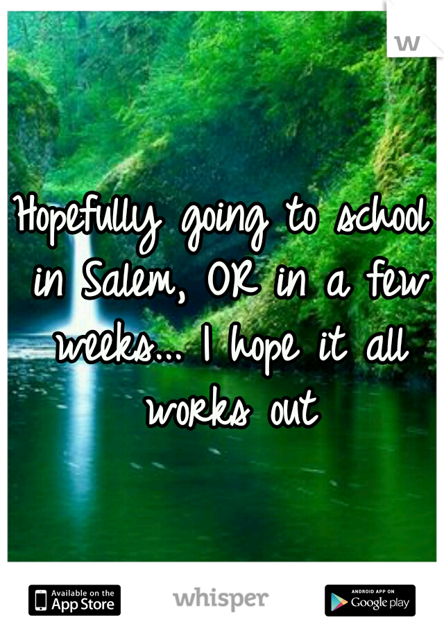 Hopefully going to school in Salem, OR in a few weeks... I hope it all works out