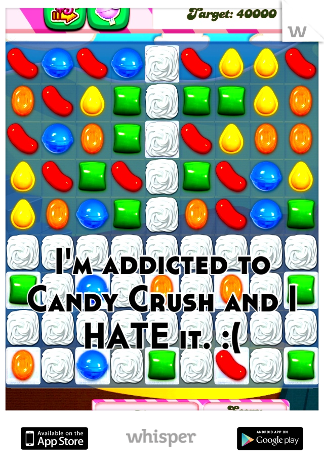 I'm addicted to Candy Crush and I HATE it. :(