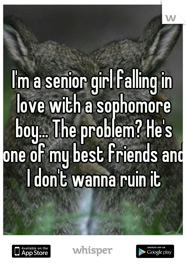 I'm a senior girl falling in love with a sophomore boy... The problem? He's one of my best friends and I don't wanna ruin it