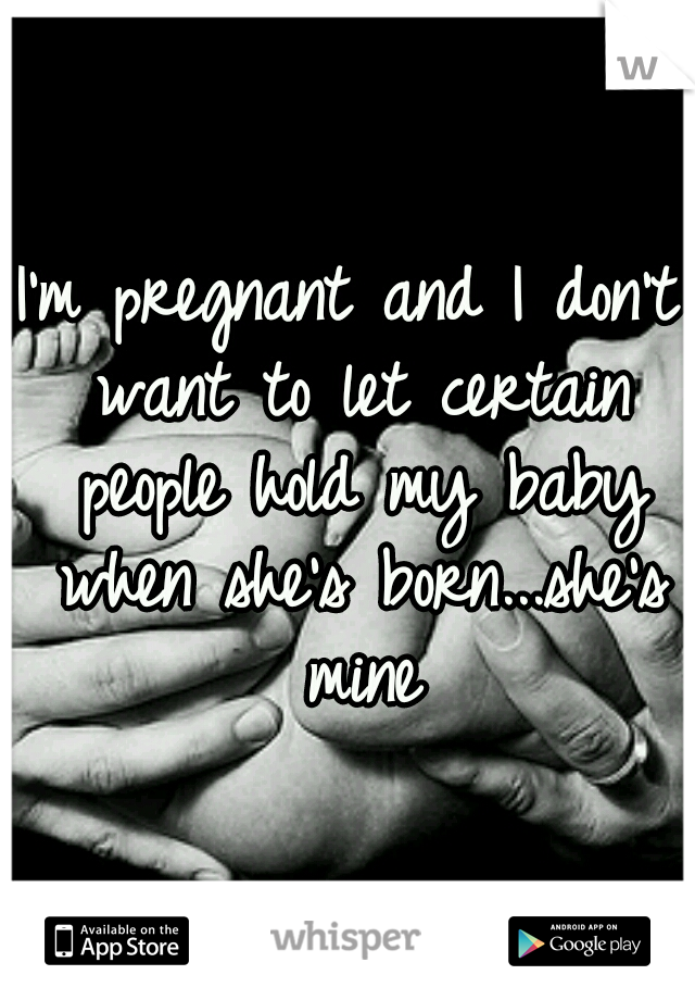 I'm pregnant and I don't want to let certain people hold my baby when she's born...she's mine