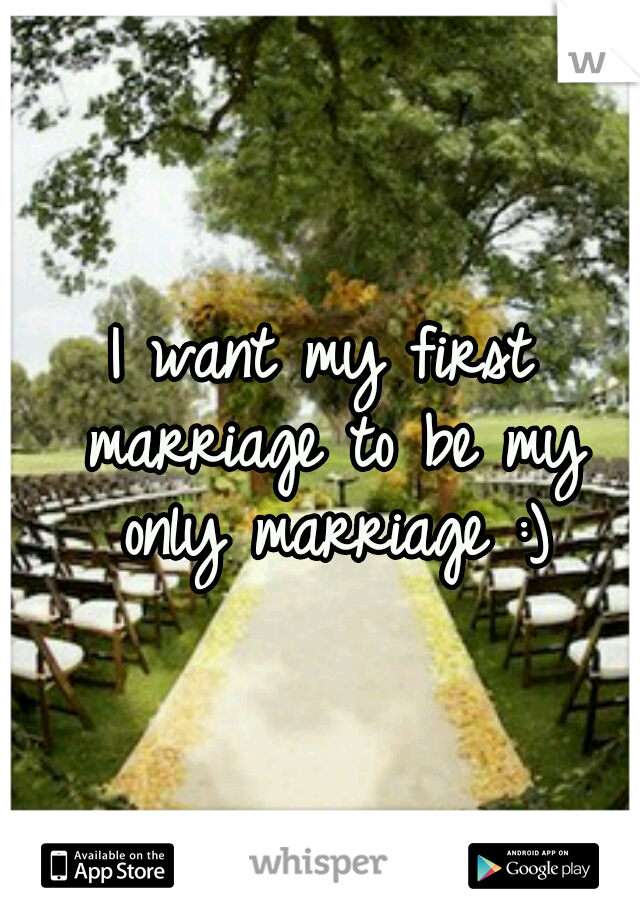 I want my first marriage to be my only marriage :)