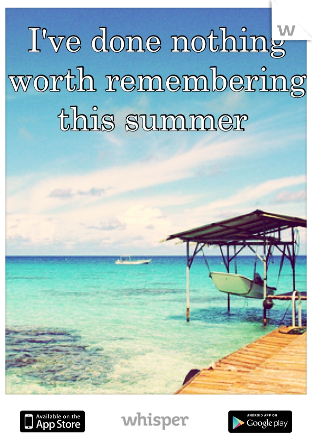 I've done nothing worth remembering this summer 
