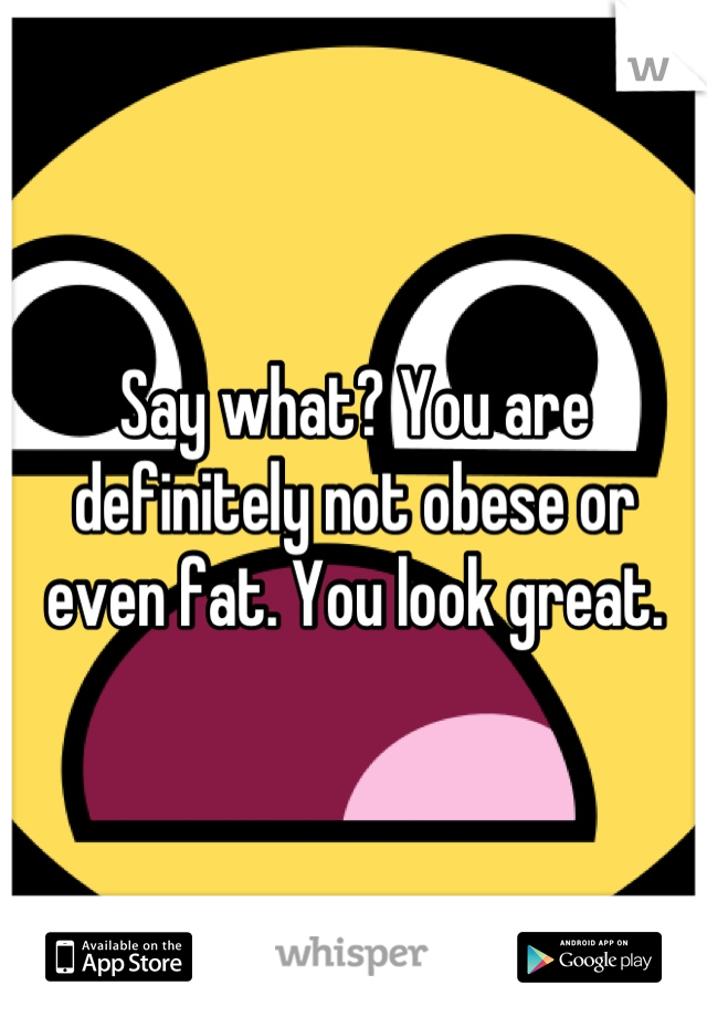 Say what? You are definitely not obese or even fat. You look great.