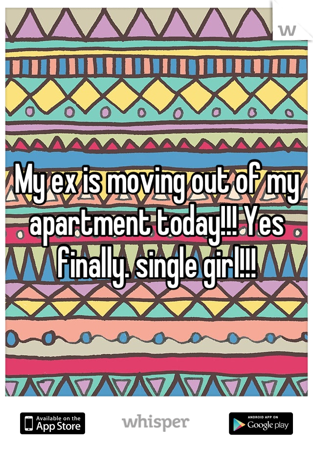 My ex is moving out of my apartment today!!! Yes finally. single girl!!!