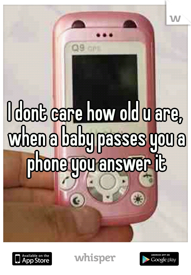 I dont care how old u are, when a baby passes you a phone you answer it