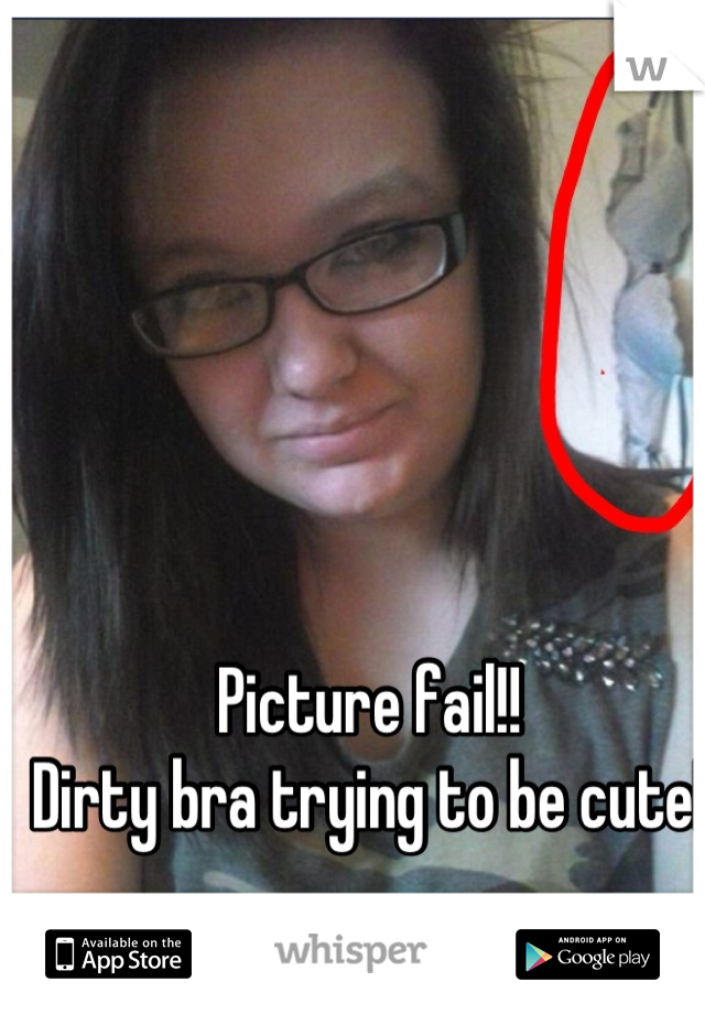 Picture fail!! 
Dirty bra trying to be cute! 