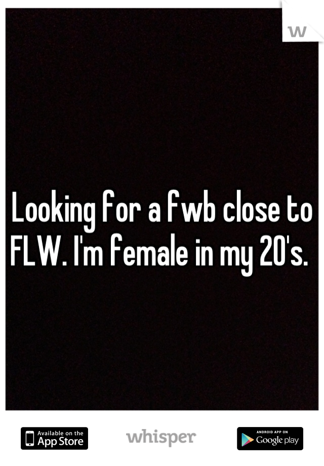 Looking for a fwb close to FLW. I'm female in my 20's. 