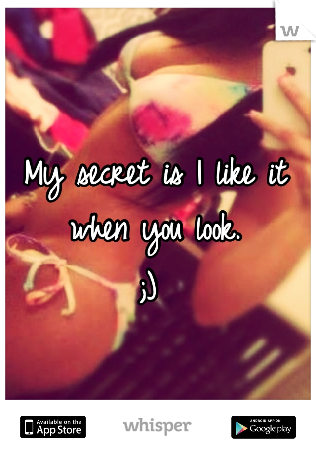 My secret is I like it when you look. 
;) 