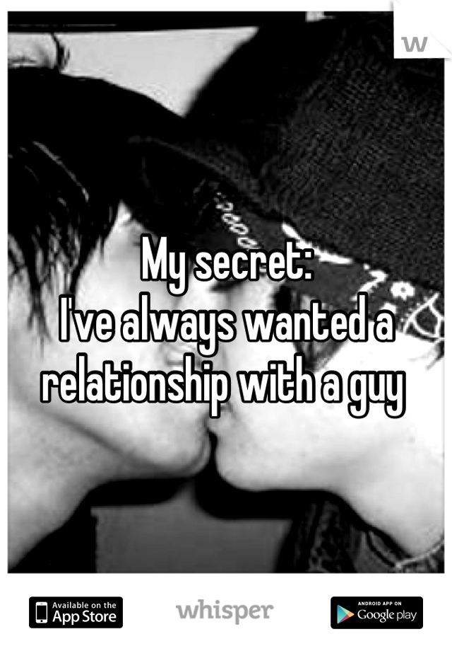 My secret: 
I've always wanted a relationship with a guy 