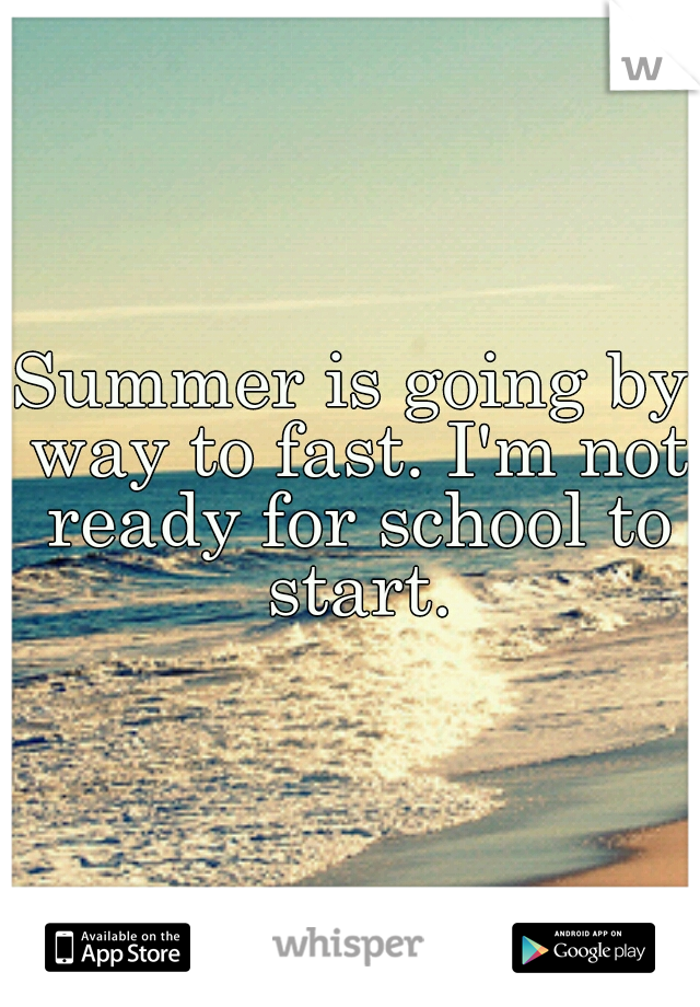 Summer is going by way to fast. I'm not ready for school to start.