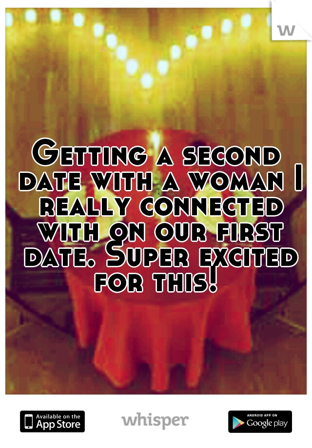 Getting a second date with a woman I really connected with on our first date. Super excited for this! 