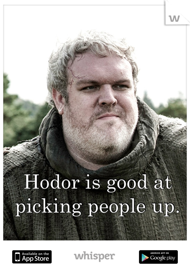 Hodor is good at picking people up.