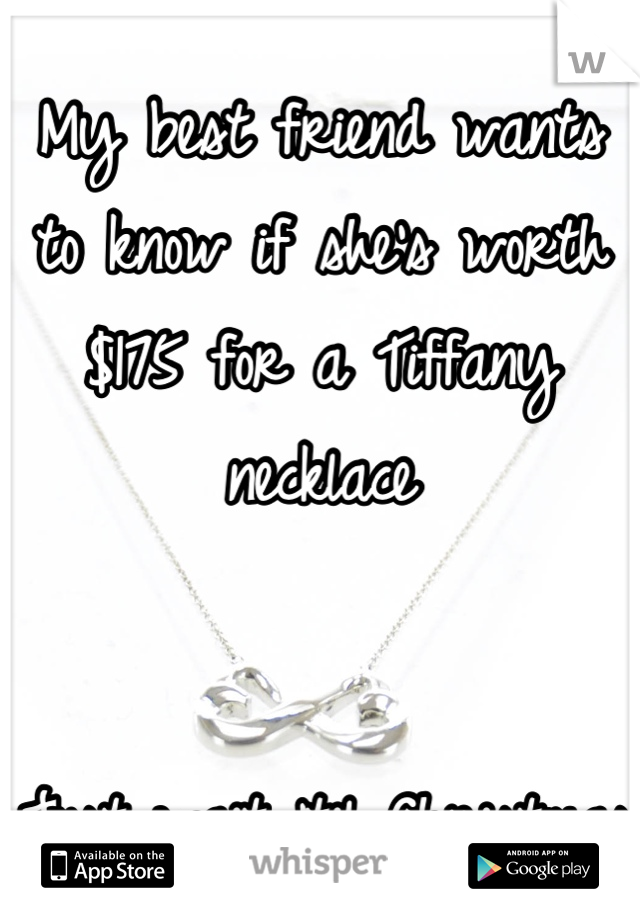 My best friend wants to know if she's worth $175 for a Tiffany necklace


Just wait 'til Christmas 