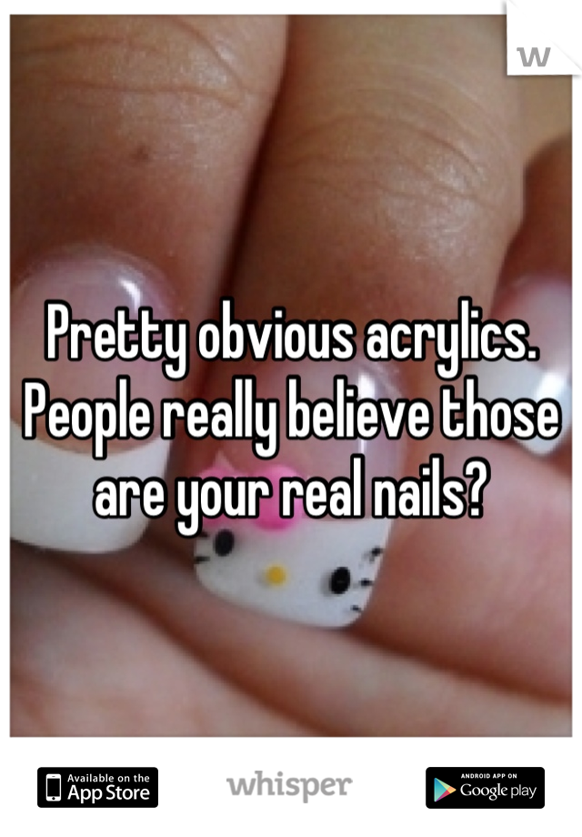 Pretty obvious acrylics. People really believe those are your real nails?