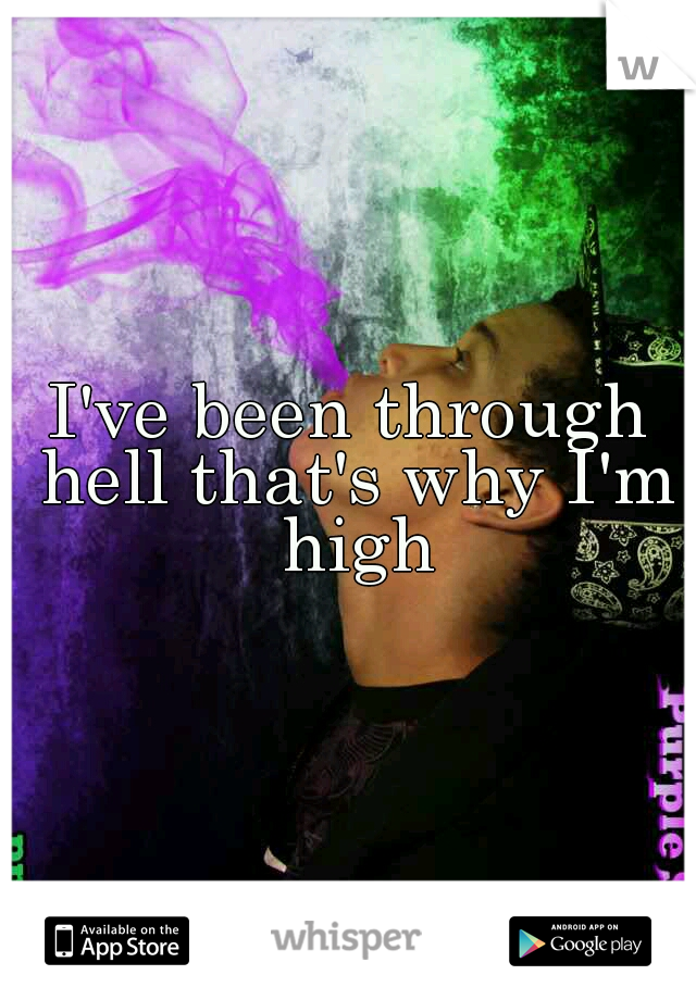 I've been through hell that's why I'm high