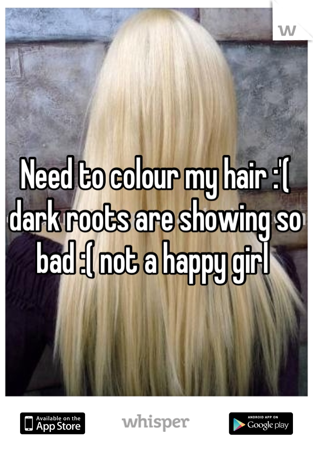 Need to colour my hair :'( dark roots are showing so bad :( not a happy girl 