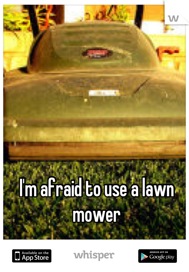I'm afraid to use a lawn mower