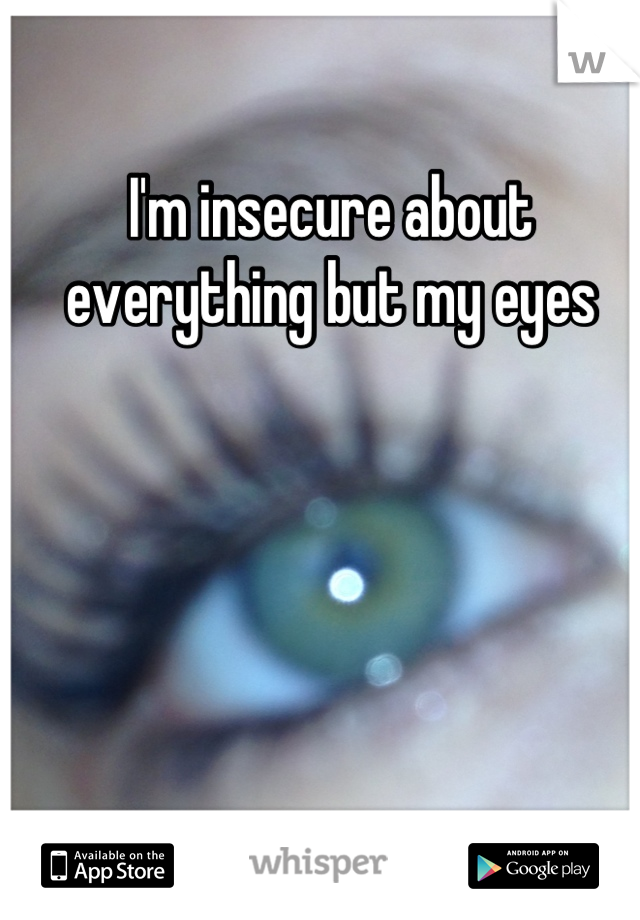 I'm insecure about everything but my eyes