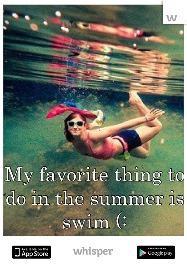 My favorite thing to do in the summer is swim (: