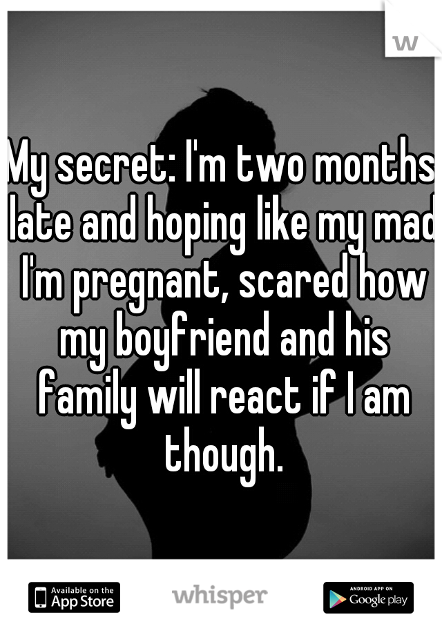 My secret: I'm two months late and hoping like my mad I'm pregnant, scared how my boyfriend and his family will react if I am though.
