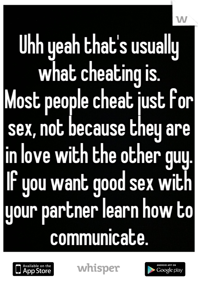 Uhh yeah that's usually what cheating is.
Most people cheat just for sex, not because they are in love with the other guy. If you want good sex with your partner learn how to communicate.