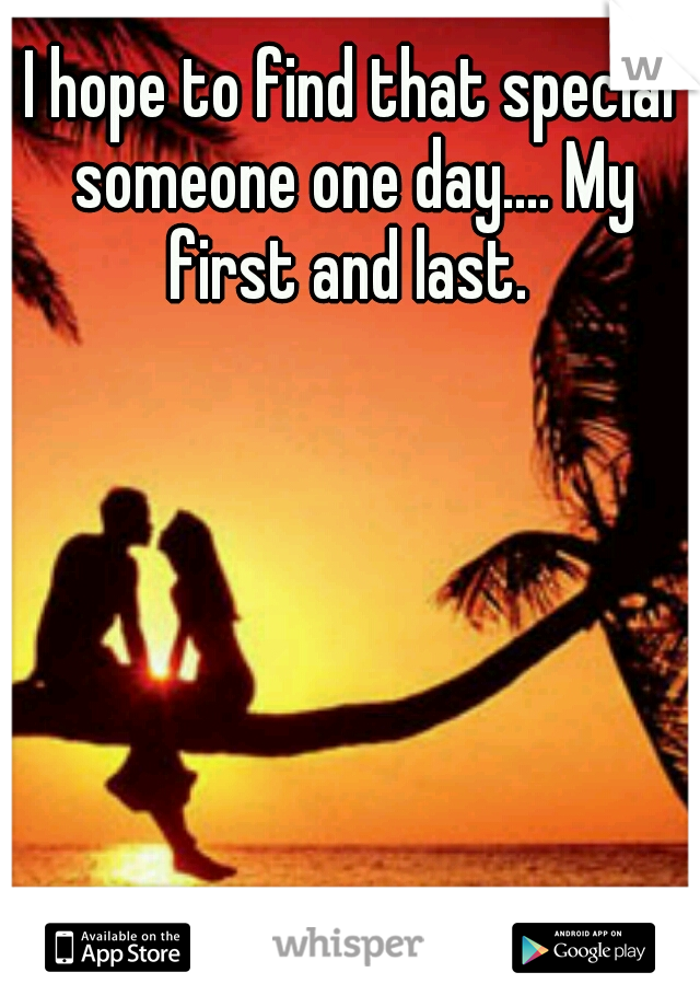 I hope to find that special someone one day.... My first and last. 