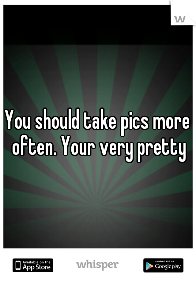 You should take pics more often. Your very pretty
