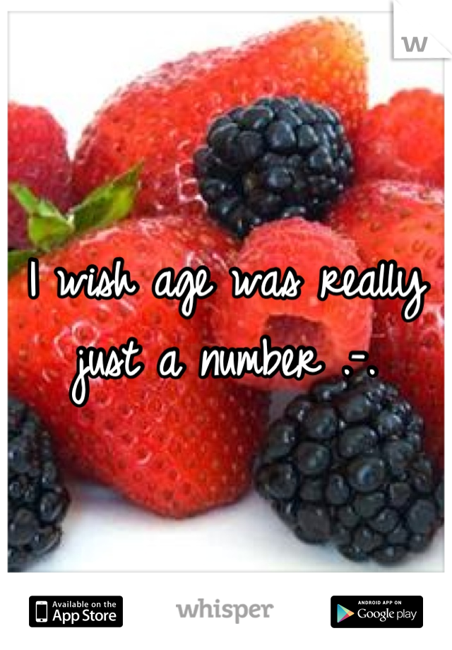I wish age was really just a number .-.