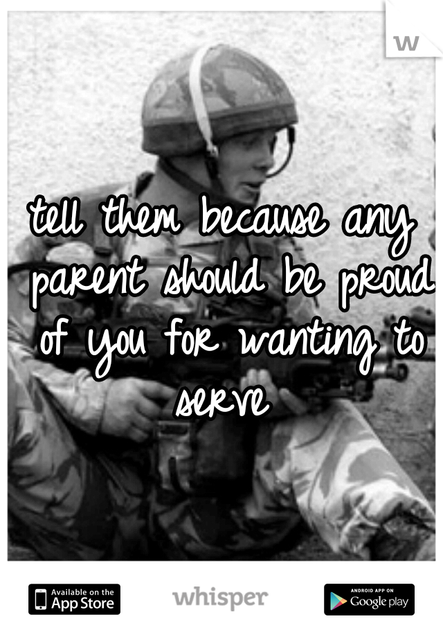 tell them because any parent should be proud of you for wanting to serve 