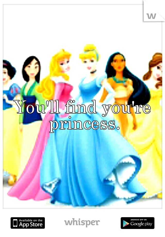 You'll find you're princess.