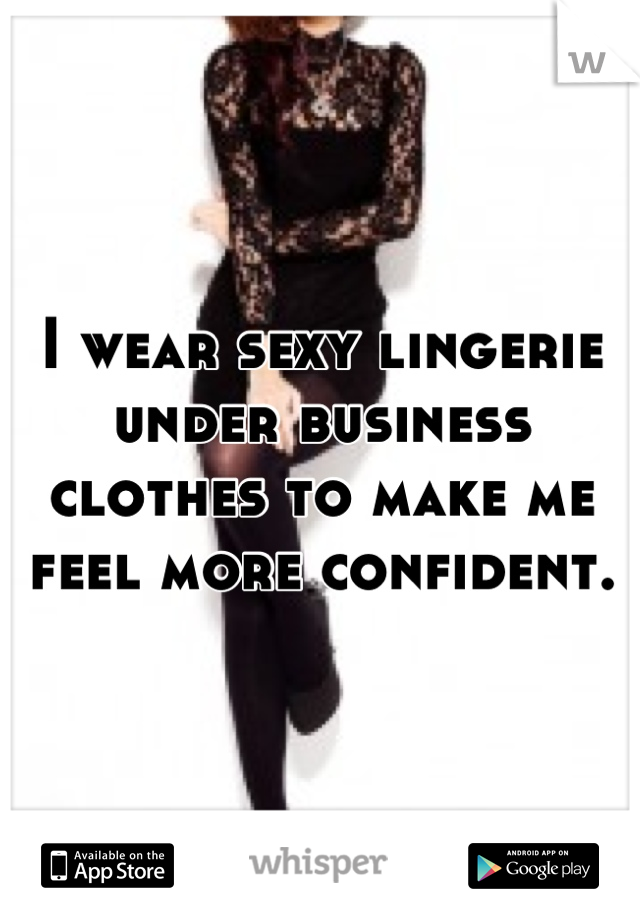 I wear sexy lingerie under business clothes to make me feel more confident.