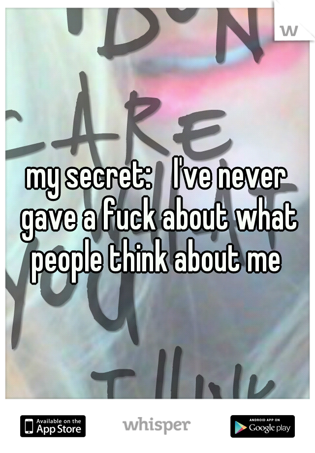 my secret: 
I've never gave a fuck about what people think about me 