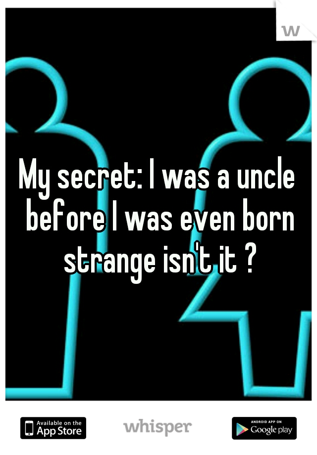 My secret: I was a uncle before I was even born strange isn't it ?