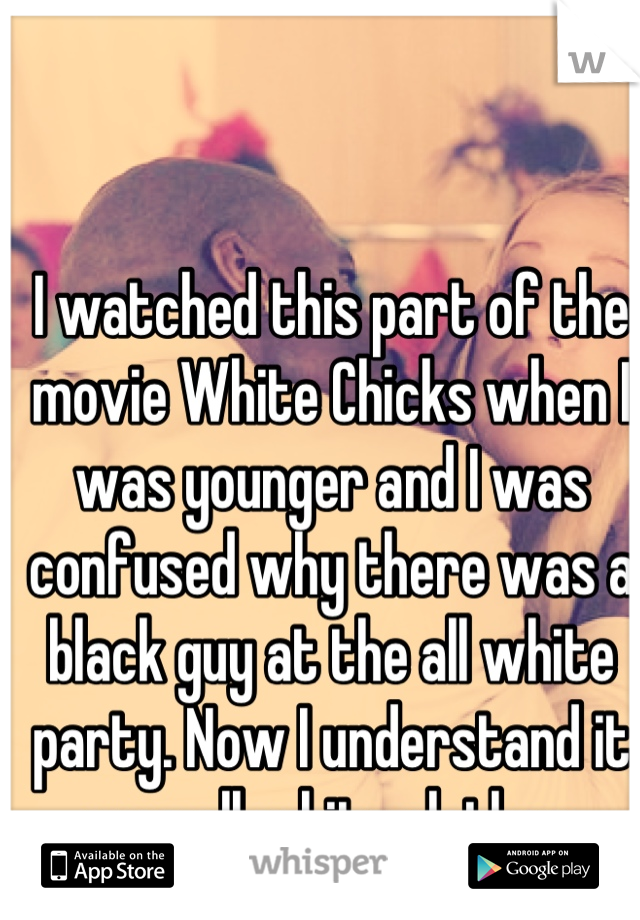 I watched this part of the movie White Chicks when I was younger and I was confused why there was a black guy at the all white party. Now I understand it was all white clothes.