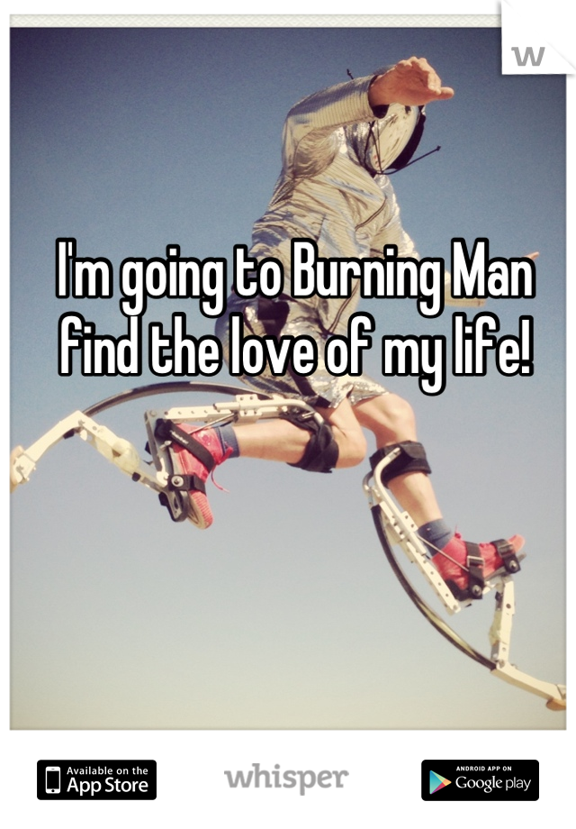 I'm going to Burning Man find the love of my life!