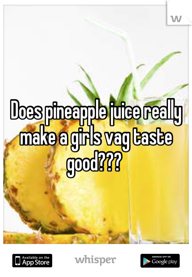 Does pineapple juice really make a girls vag taste good??? 