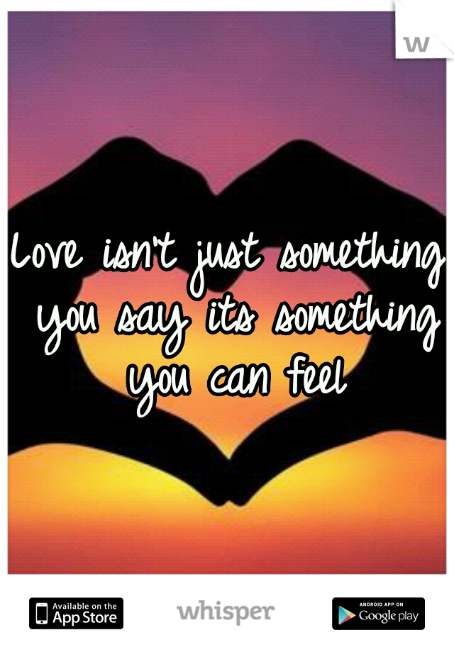 Love isn't just something you say its something you can feel