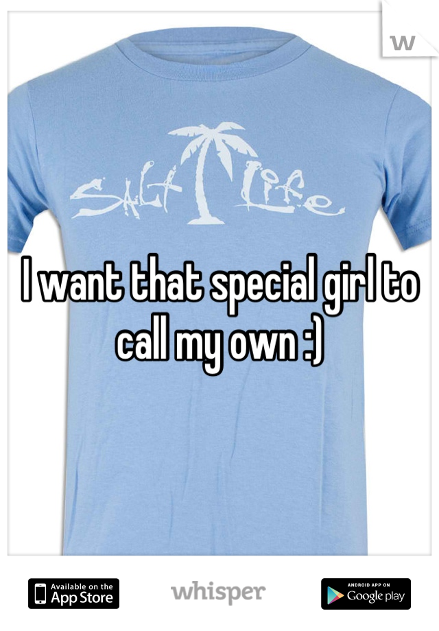 I want that special girl to call my own :)