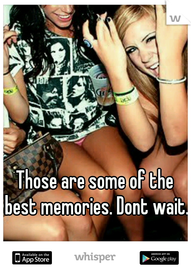 Those are some of the best memories. Dont wait.