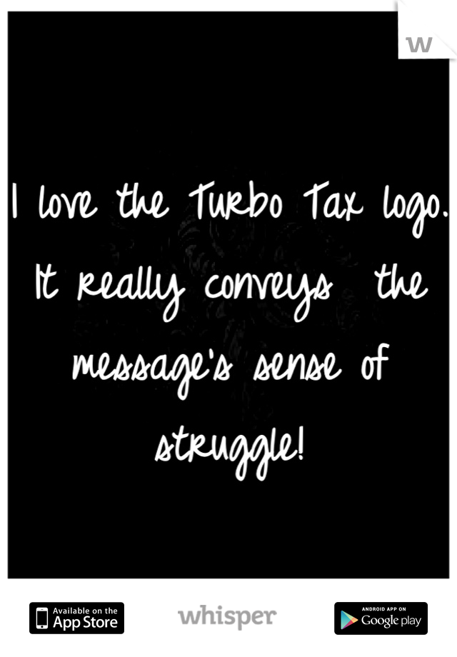 I love the Turbo Tax logo. It really conveys  the message's sense of struggle!