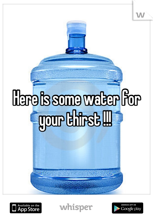 Here is some water for your thirst !!! 