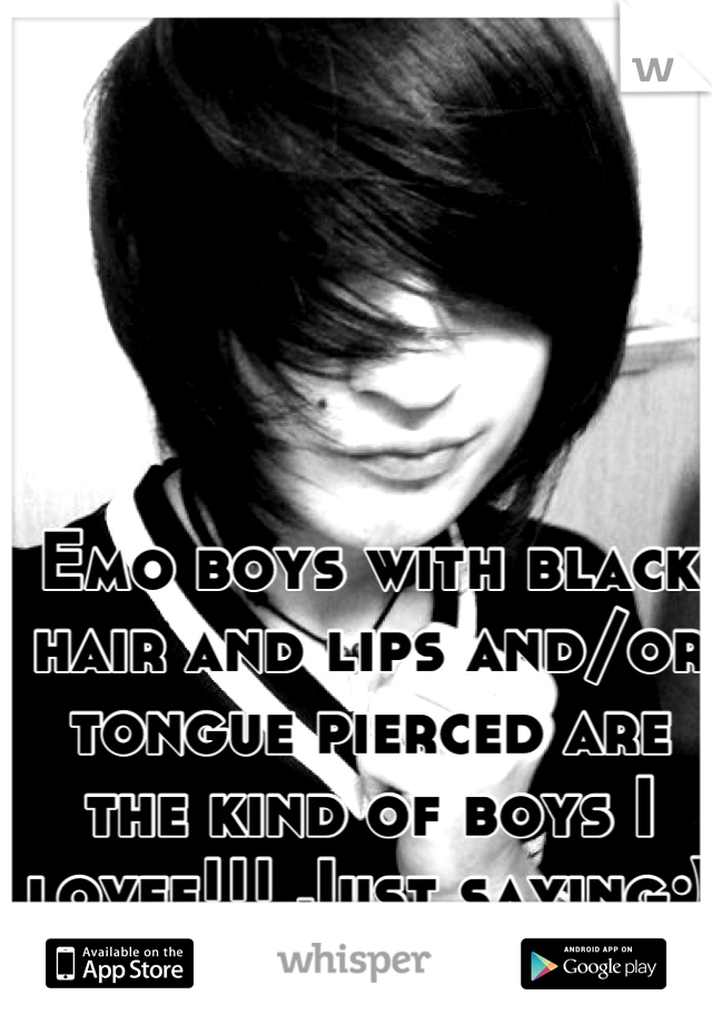 Emo boys with black hair and lips and/or tongue pierced are the kind of boys I lovee!!! Just saying;)  