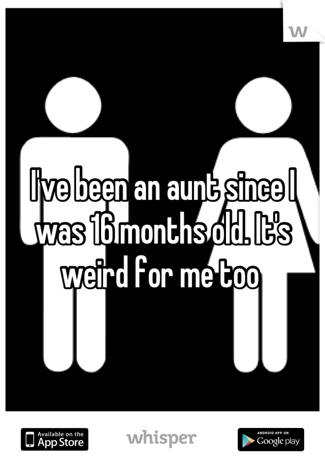 I've been an aunt since I was 16 months old. It's weird for me too 