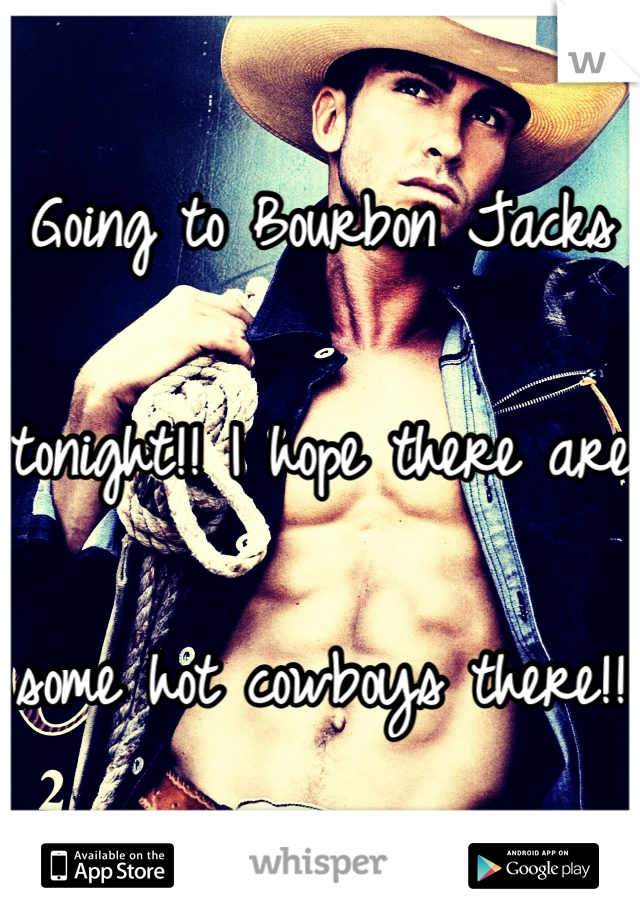 Going to Bourbon Jacks 

tonight!! I hope there are 

some hot cowboys there!!